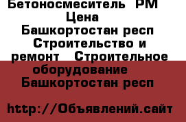 Бетоносмеситель  РМIII-120E › Цена ­ 5 500 - Башкортостан респ. Строительство и ремонт » Строительное оборудование   . Башкортостан респ.